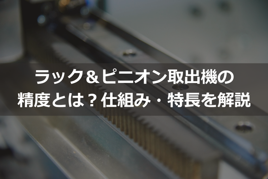 ラック＆ピニオン取出機の精度とは？仕組み・特長を解説